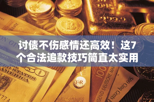 武汉讨债不伤感情还高效！这7个合法追款技巧简直太实用