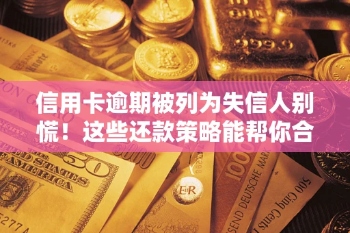 武汉信用卡逾期被列为失信人别慌！这些还款策略能帮你合法止损