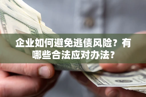 武汉企业如何避免逃债风险？有哪些合法应对办法？
