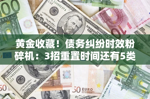 武汉黄金收藏！债务纠纷时效粉碎机：3招重置时间还有5类不设年限的特殊债务