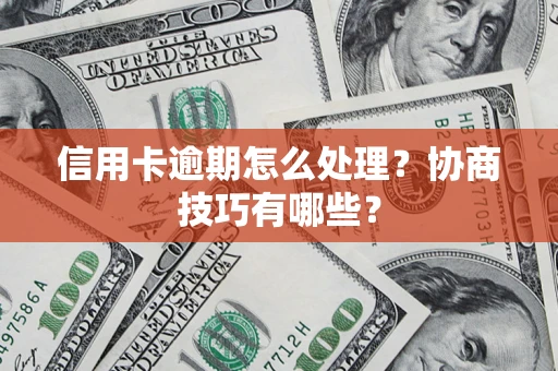 武汉信用卡逾期怎么处理？协商技巧有哪些？