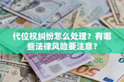 武汉代位权纠纷怎么处理？有哪些法律风险要注意？