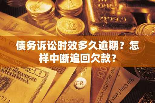武汉债务诉讼时效多久逾期？怎样中断追回欠款？