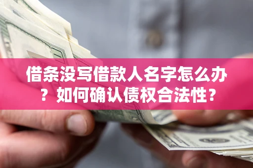 武汉借条没写借款人名字怎么办？如何确认债权合法性？