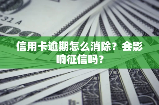 武汉信用卡逾期怎么消除？会影响征信吗？