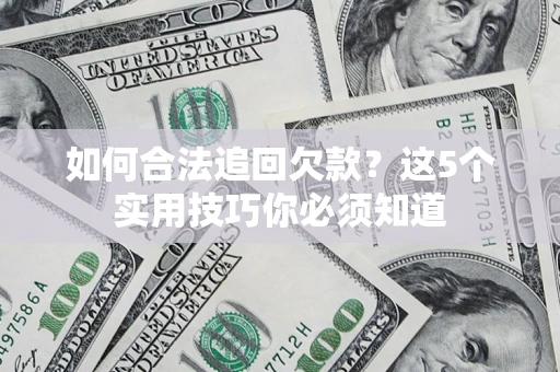 武汉如何合法追回欠款？这5个实用技巧你必须知道