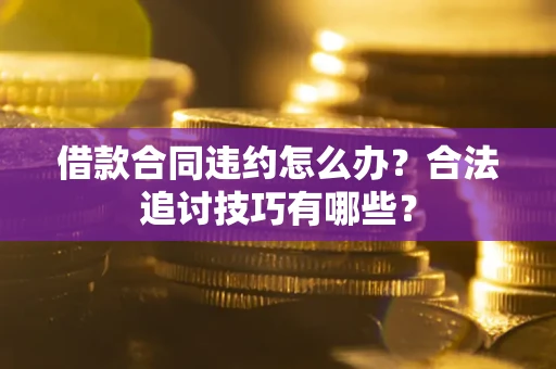 武汉借款合同违约怎么办？合法追讨技巧有哪些？