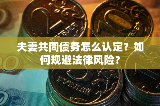 武汉夫妻共同债务怎么认定？如何规避法律风险？