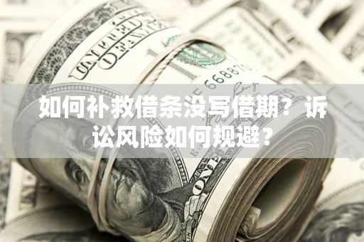 武汉如何补救借条没写借期？诉讼风险如何规避？