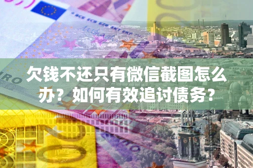 武汉欠钱不还只有微信截图怎么办？如何有效追讨债务？