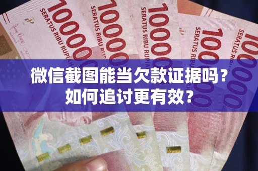 武汉微信截图能当欠款证据吗？如何追讨更有效？
