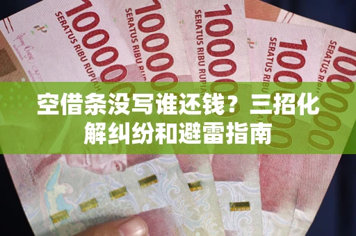 武汉空借条没写谁还钱？三招化解纠纷和避雷指南