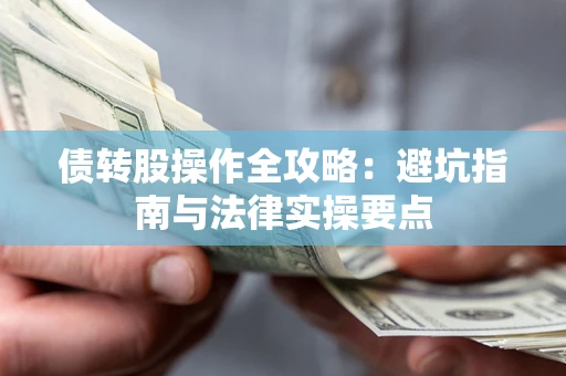 武汉债转股操作全攻略：避坑指南与法律实操要点