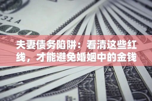 武汉夫妻债务陷阱：看清这些红线，才能避免婚姻中的金钱危机