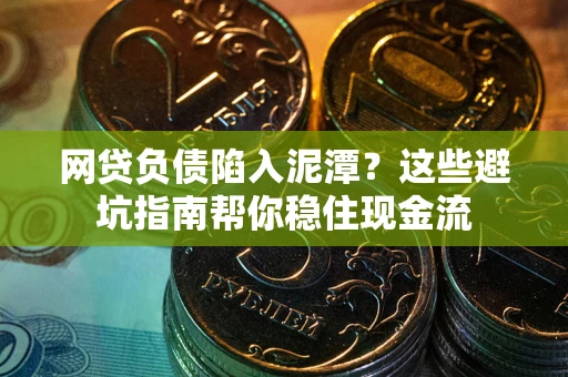 武汉网贷负债陷入泥潭？这些避坑指南帮你稳住现金流