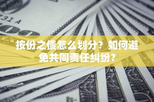 武汉按份之债怎么划分？如何避免共同责任纠纷？