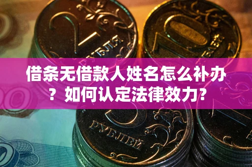 武汉借条无借款人姓名怎么补办？如何认定法律效力？