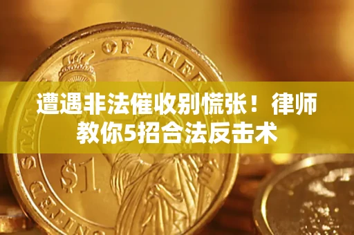 武汉遭遇非法催收别慌张！律师教你5招合法反击术