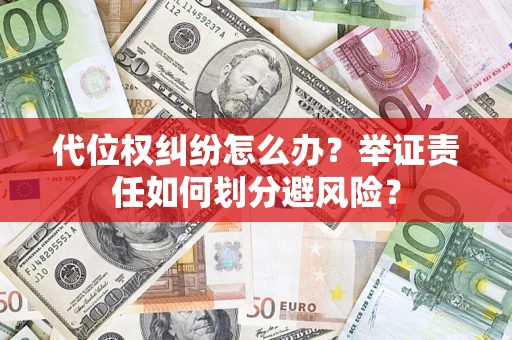 武汉代位权纠纷怎么办？举证责任如何划分避风险？