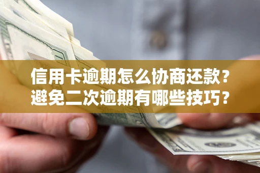 武汉信用卡逾期怎么协商还款？避免二次逾期有哪些技巧？
