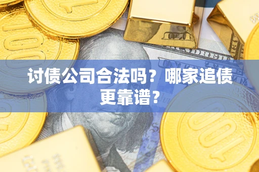 武汉讨债公司合法吗？哪家追债更靠谱？