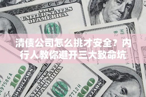 武汉清债公司怎么挑才安全?内行人教你避开三大致命坑 武汉清债公司怎么挑才安全?内行人教你避开三大致命坑