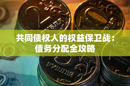 武汉共同债权人的权益保卫战：债务分配全攻略
