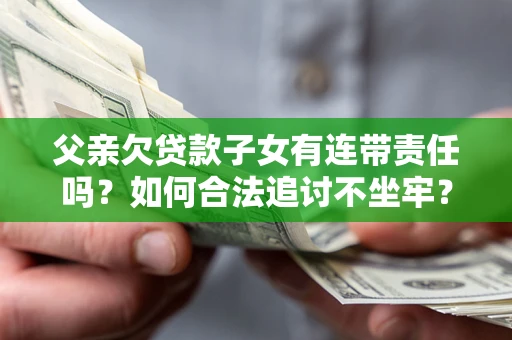 武汉父亲欠贷款子女有连带责任吗？如何合法追讨不坐牢？