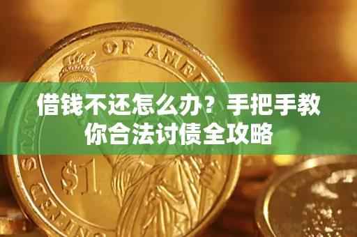 武汉借钱不还怎么办？手把手教你合法讨债全攻略