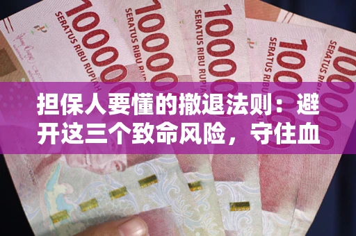 武汉担保人要懂的撤退法则：避开这三个致命风险，守住血汗钱