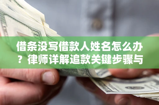 武汉借条没写借款人姓名怎么办？律师详解追款关键步骤与证据链构建