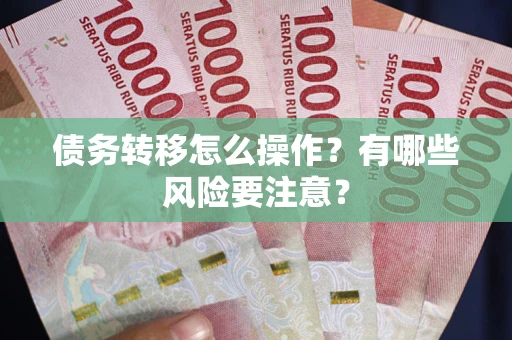 武汉债务转移怎么操作？有哪些风险要注意？