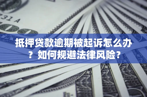 武汉抵押贷款逾期被起诉怎么办？如何规避法律风险？