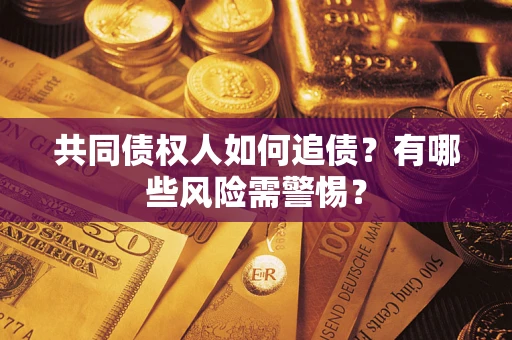 武汉共同债权人如何追债？有哪些风险需警惕？