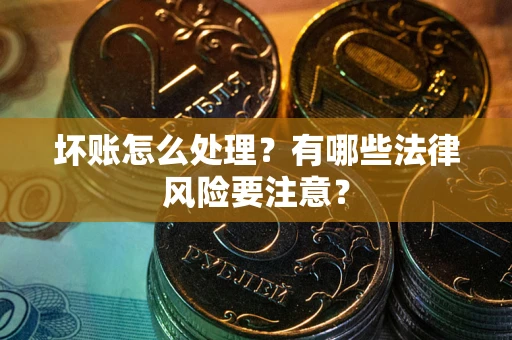 武汉坏账怎么处理？有哪些法律风险要注意？