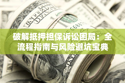 武汉破解抵押担保诉讼困局:全流程指南与风险避坑宝典 武汉破解抵押担保诉讼困局:全流程指南与风险避坑宝典
