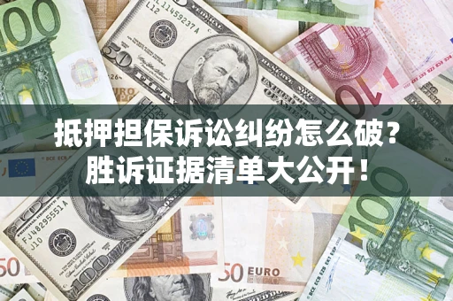 武汉抵押担保诉讼纠纷怎么破？胜诉证据清单大公开！