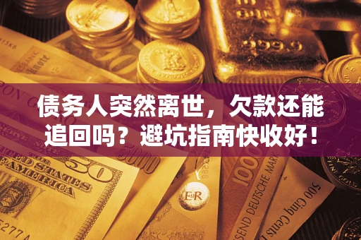 武汉债务人突然离世，欠款还能追回吗？避坑指南快收好！