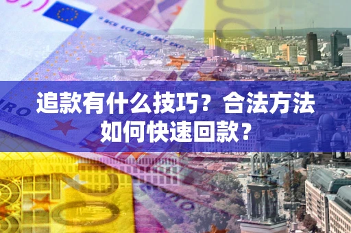 武汉追款有什么技巧？合法方法如何快速回款？