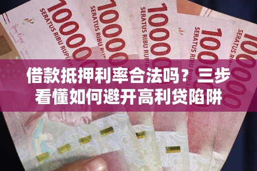 武汉借款抵押利率合法吗？三步看懂如何避开高利贷陷阱