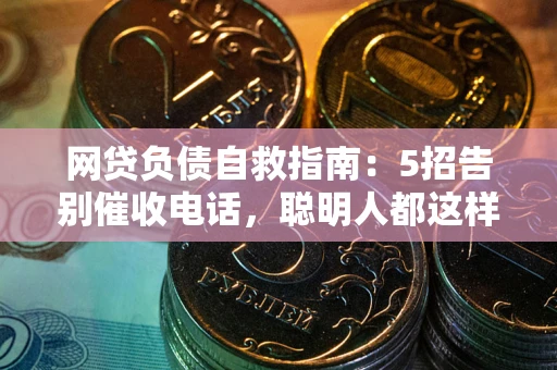 武汉网贷负债自救指南：5招告别催收电话，聪明人都这样做