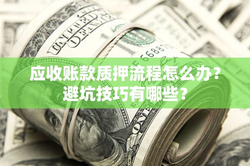 武汉应收账款质押流程怎么办？避坑技巧有哪些？