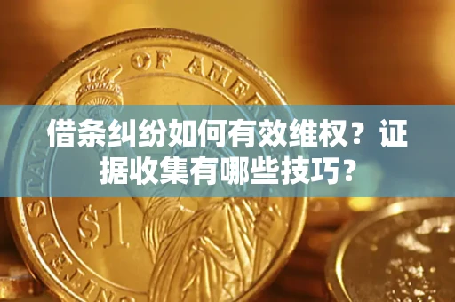 武汉借条纠纷如何有效维权？证据收集有哪些技巧？