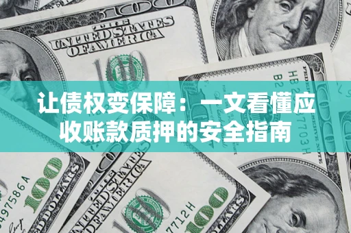 武汉让债权变保障：一文看懂应收账款质押的安全指南