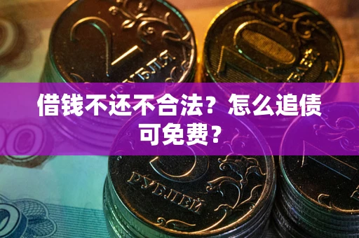 武汉借钱不还不合法？怎么追债可免费？