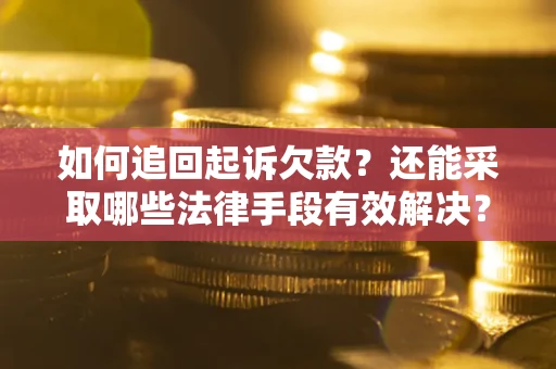 武汉如何追回起诉欠款？还能采取哪些法律手段有效解决？