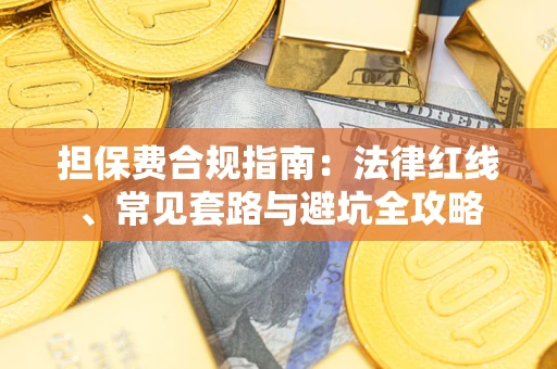 武汉担保费合规指南：法律红线、常见套路与避坑全攻略