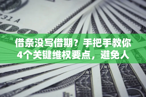 武汉借条没写借期？手把手教你4个关键维权要点，避免人财两空