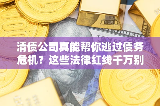 武汉清债公司真能帮你逃过债务危机？这些法律红线千万别踩