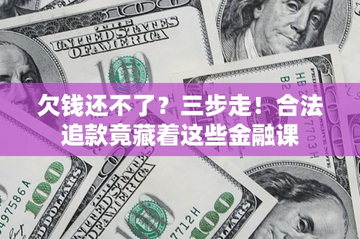 武汉欠钱还不了？三步走！合法追款竟藏着这些金融课